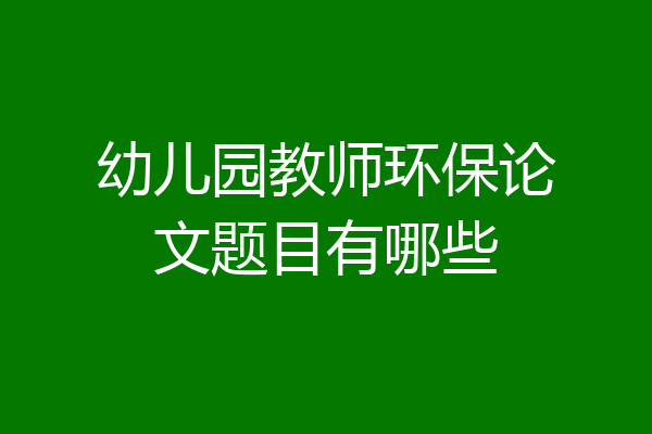 幼儿园教师环保论文题目有哪些
