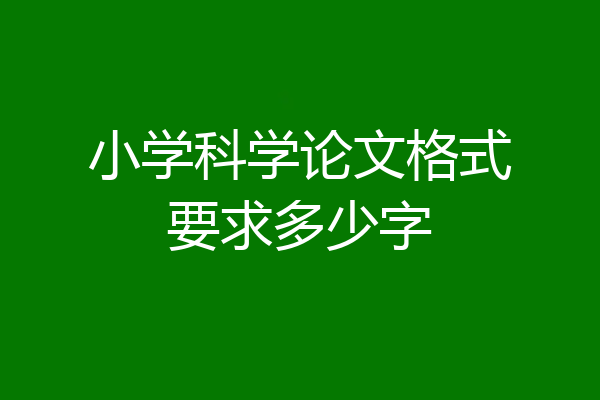 小学科学论文格式要求多少字