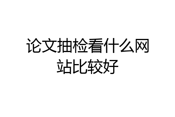 论文抽检看什么网站比较好