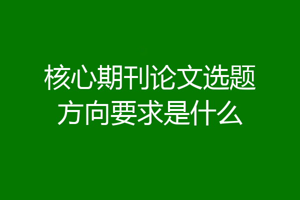 核心期刊论文选题方向要求是什么
