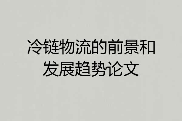 冷链物流的前景和发展趋势论文