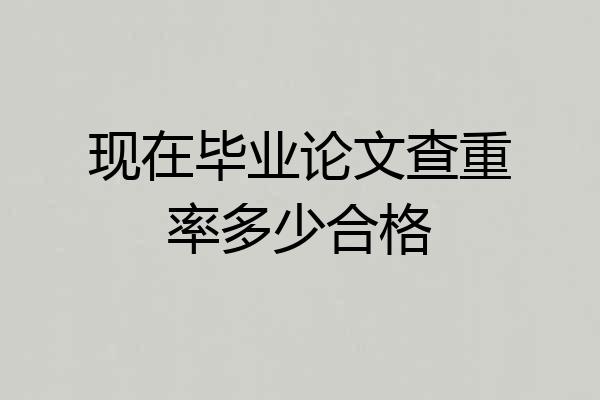 现在毕业论文查重率多少合格