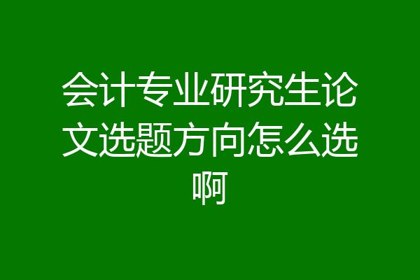 会计专业研究生论文选题方向怎么选啊