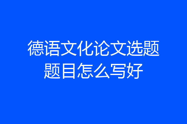 德语文化论文选题题目怎么写好