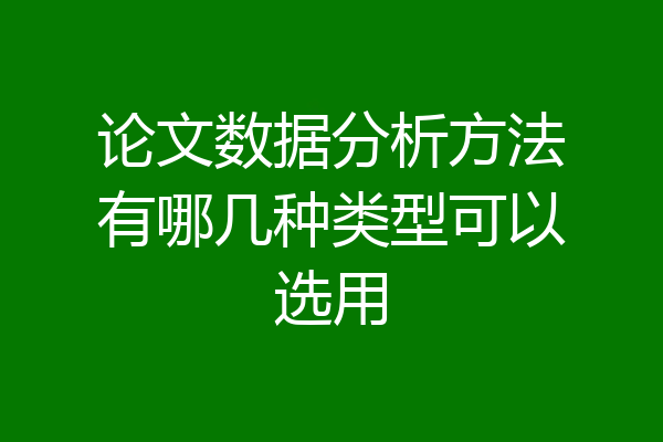 论文数据分析方法有哪几种类型可以选用