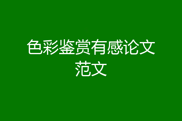 色彩鉴赏有感论文范文