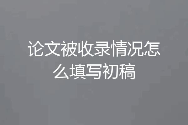 论文被收录情况怎么填写初稿
