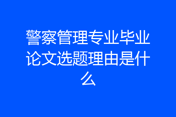 警察管理专业毕业论文选题理由是什么