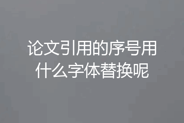 论文引用的序号用什么字体替换呢