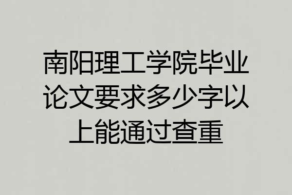 南阳理工学院毕业论文要求多少字以上能通过查重