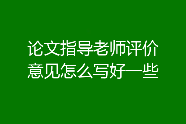 论文指导老师评价意见怎么写好一些
