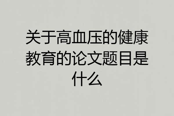关于高血压的健康教育的论文题目是什么