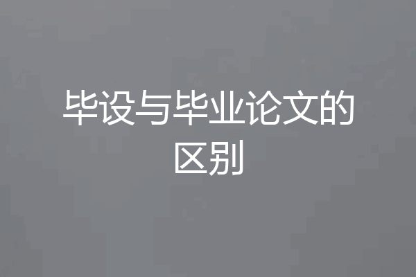 毕设与毕业论文的区别