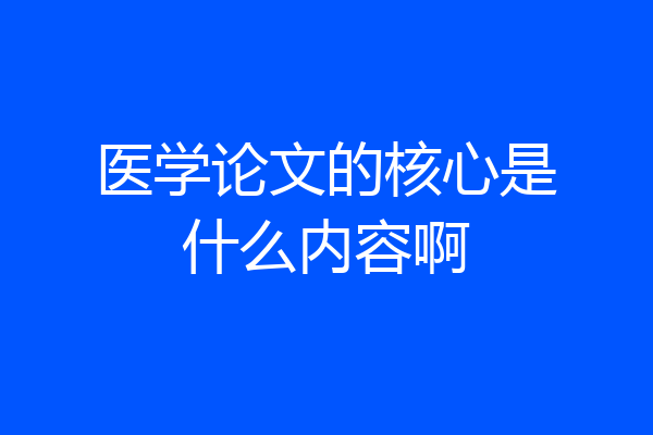 医学论文的核心是什么内容啊