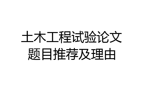 土木工程试验论文题目推荐及理由