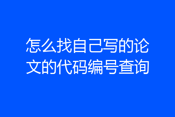 怎么找自己写的论文的代码编号查询