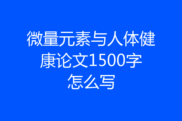 微量元素与人体健康论文1500字怎么写
