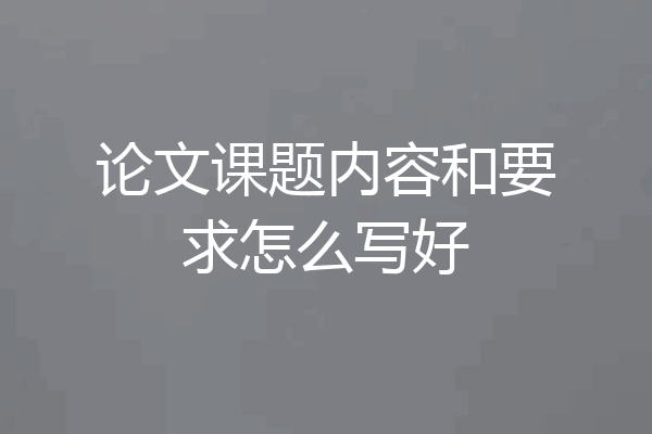 论文课题内容和要求怎么写好