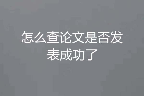 怎么查论文是否发表成功了