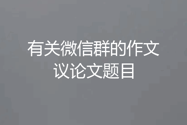 有关微信群的作文议论文题目