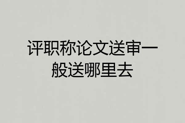 评职称论文送审一般送哪里去