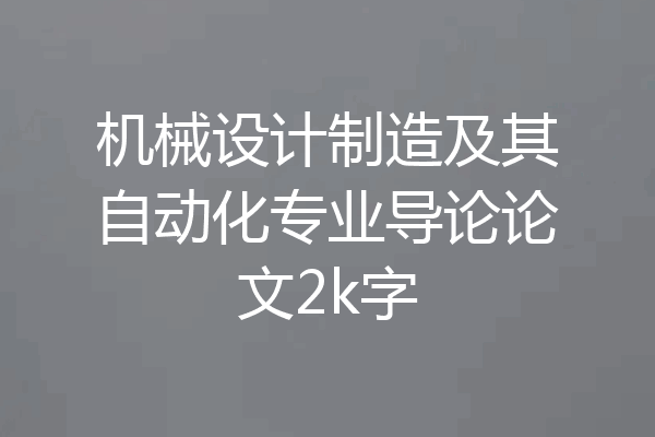 机械设计制造及其自动化专业导论论文2k字