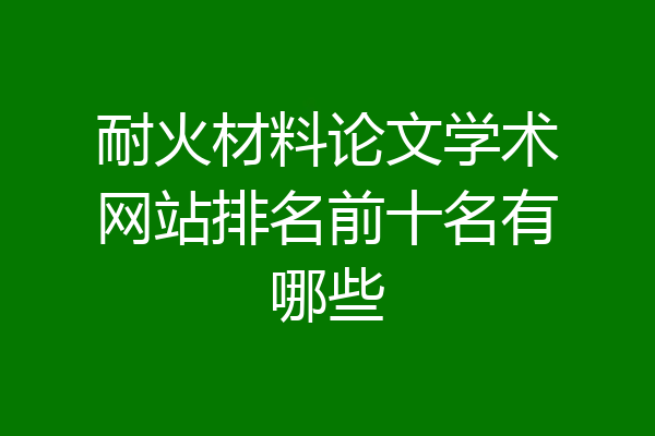 耐火材料论文学术网站排名前十名有哪些