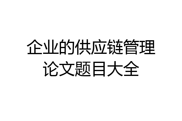 企业的供应链管理论文题目大全