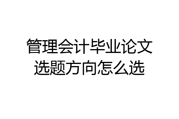 管理会计毕业论文选题方向怎么选