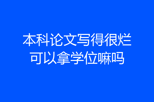 本科论文写得很烂可以拿学位嘛吗