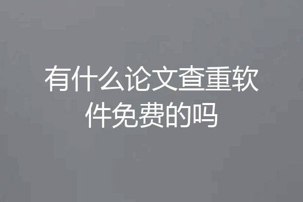 有什么论文查重软件免费的吗