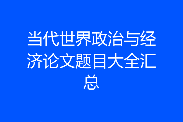 当代世界政治与经济论文题目大全汇总