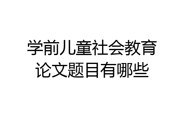 学前儿童社会教育论文题目有哪些