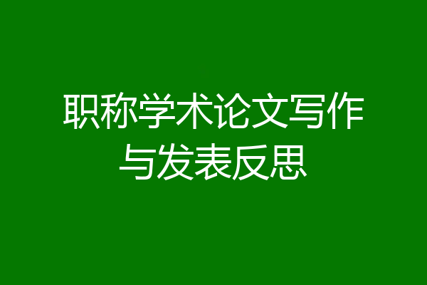 职称学术论文写作与发表反思
