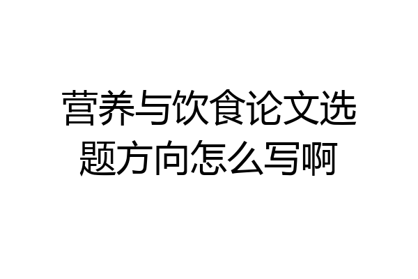 营养与饮食论文选题方向怎么写啊