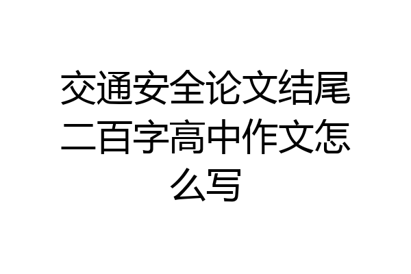 交通安全论文结尾二百字高中作文怎么写