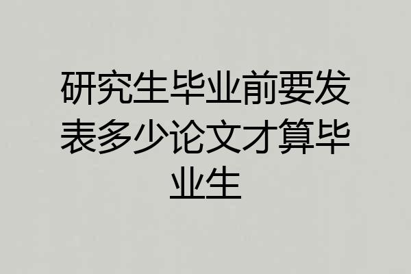 研究生毕业前要发表多少论文才算毕业生