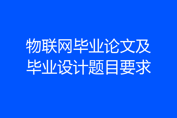 物联网毕业论文及毕业设计题目要求