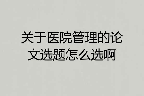 关于医院管理的论文选题怎么选啊