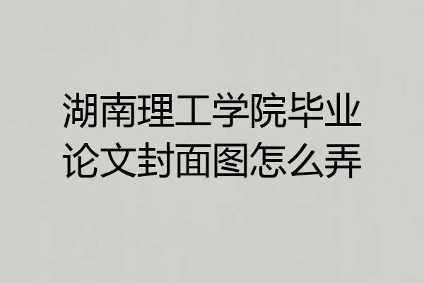 湖南理工学院毕业论文封面图怎么弄