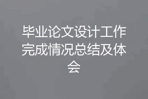 毕业论文设计工作完成情况总结及体会