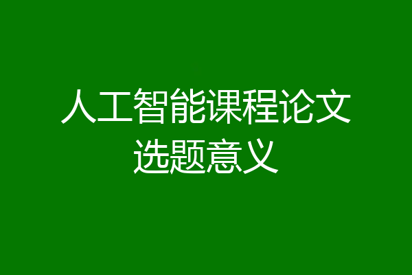 人工智能课程论文选题意义