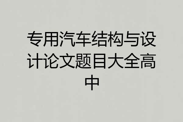 专用汽车结构与设计论文题目大全高中