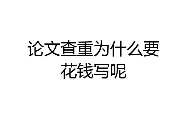 论文查重为什么要花钱写呢