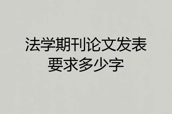 法学期刊论文发表要求多少字