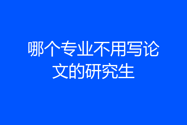 哪个专业不用写论文的研究生
