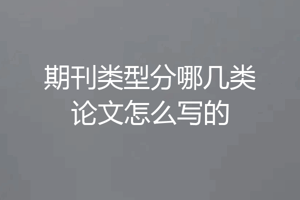 期刊类型分哪几类论文怎么写的