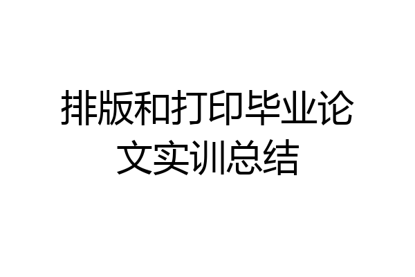 排版和打印毕业论文实训总结