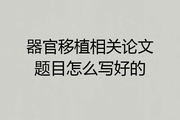 器官移植相关论文题目怎么写好的