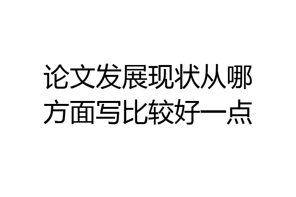 论文发展现状从哪方面写比较好一点